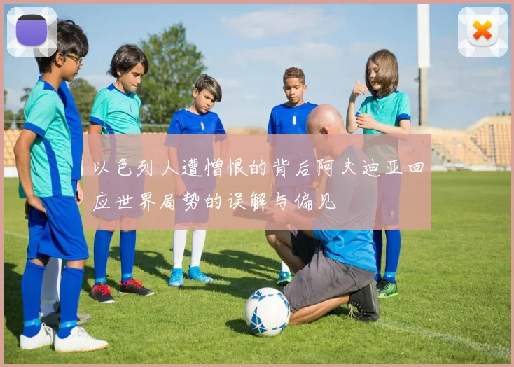 以色列人遭憎恨的背后阿夫迪亚回应世界局势的误解与偏见