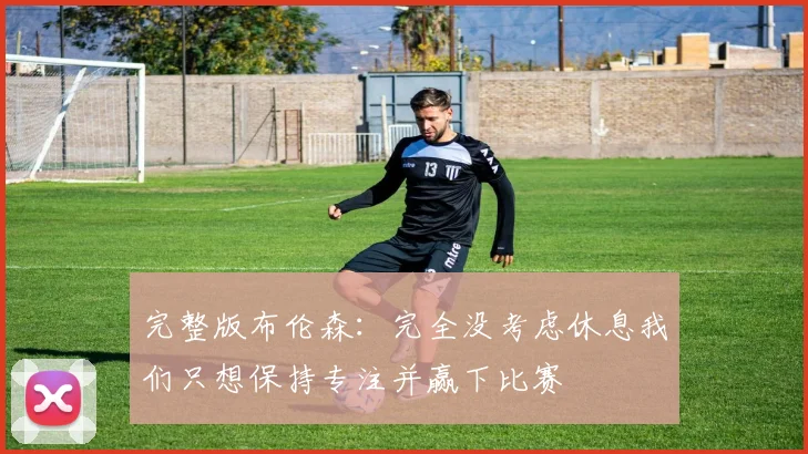 完整版布伦森：完全没考虑休息我们只想保持专注并赢下比赛