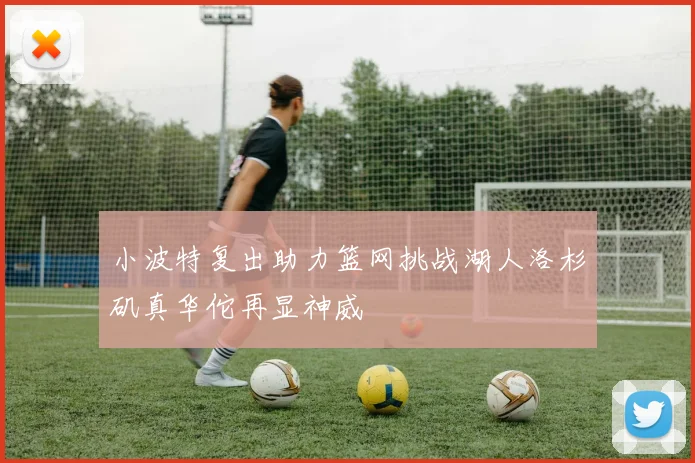 小波特复出助力篮网挑战湖人洛杉矶真华佗再显神威
