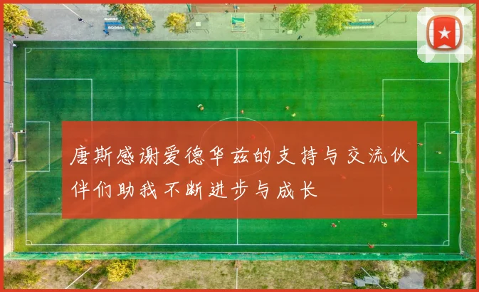 唐斯感谢爱德华兹的支持与交流伙伴们助我不断进步与成长