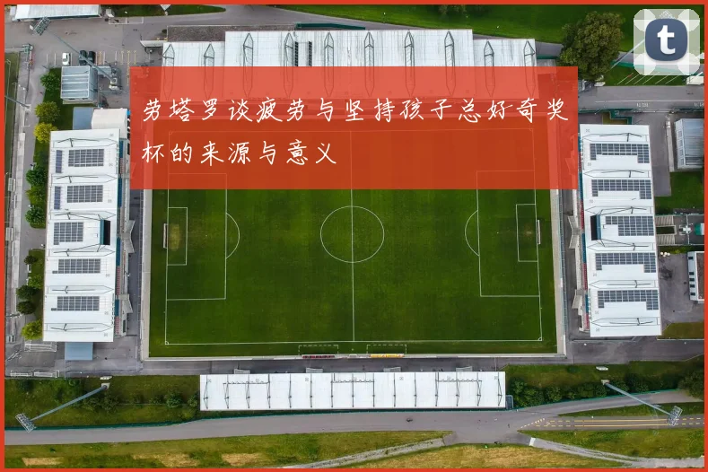 劳塔罗谈疲劳与坚持孩子总好奇奖杯的来源与意义