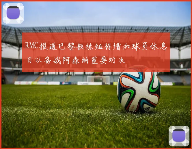 RMC报道巴黎教练组将增加球员休息日以备战阿森纳重要对决