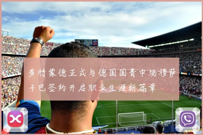 多特蒙德正式与德国国青中场穆萨卡巴签约开启职业生涯新篇章