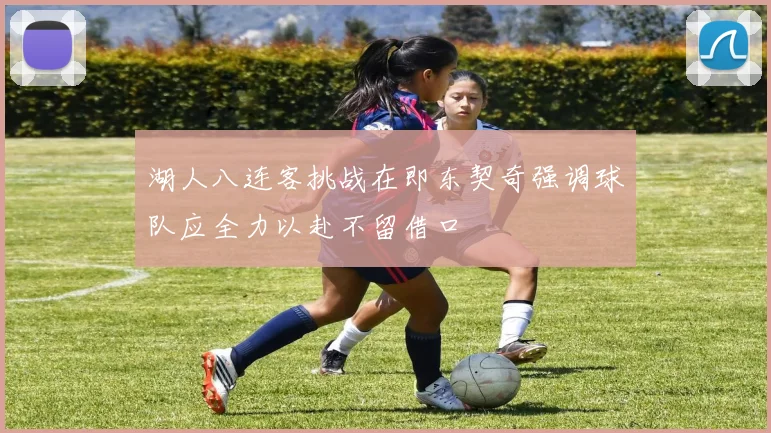 湖人八连客挑战在即东契奇强调球队应全力以赴不留借口