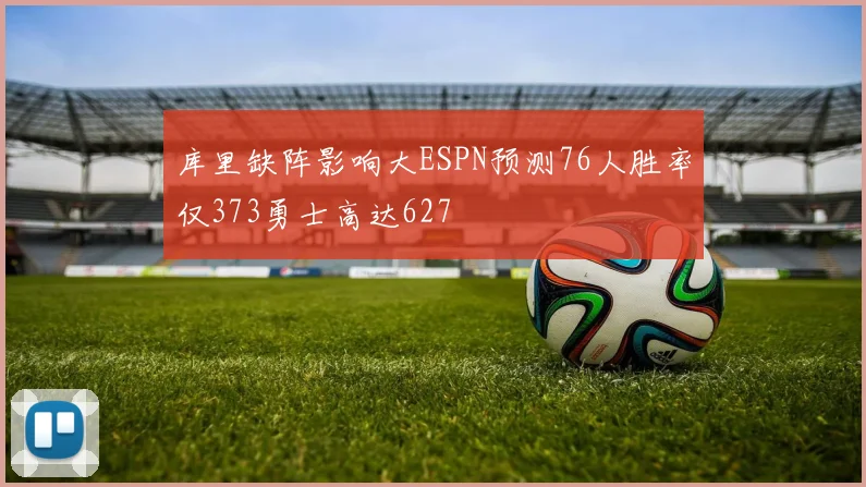 库里缺阵影响大ESPN预测76人胜率仅373勇士高达627